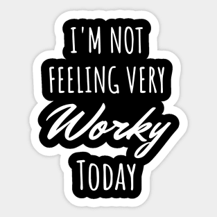 I’m Not Feeling Very Worky Today Sticker